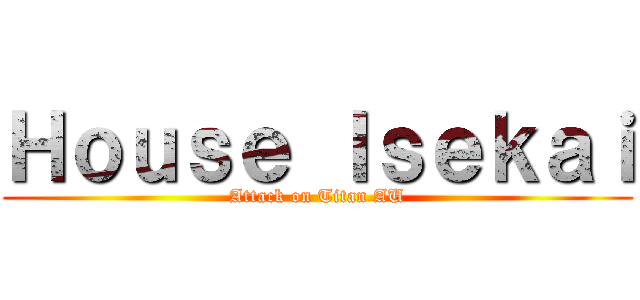 Ｈｏｕｓｅ Ｉｓｅｋａｉ (Attack on Titan AU)