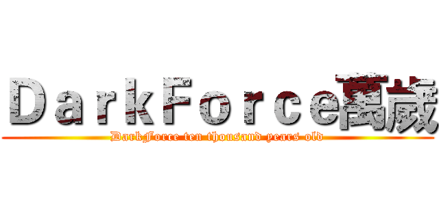 ＤａｒｋＦｏｒｃｅ萬歲 (DarkForce ten thousand years old)