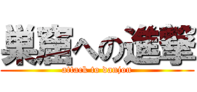 巣窟への進撃 (attack to danjon)