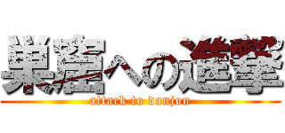 巣窟への進撃 (attack to danjon)