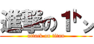 進撃の１㌧ (attack on titan)