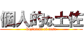 個人的な土佐 (kozinteki of tosa)