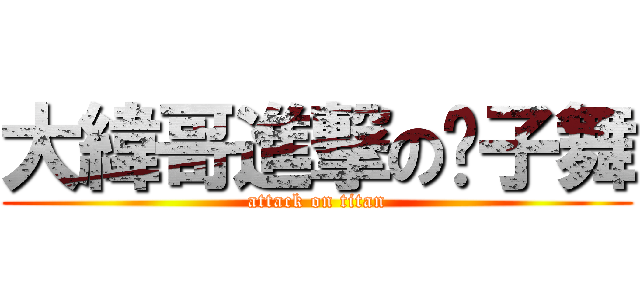 大緯哥進撃の筷子舞 (attack on titan)