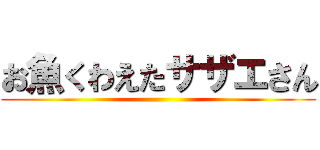 お魚くわえたサザエさん ()