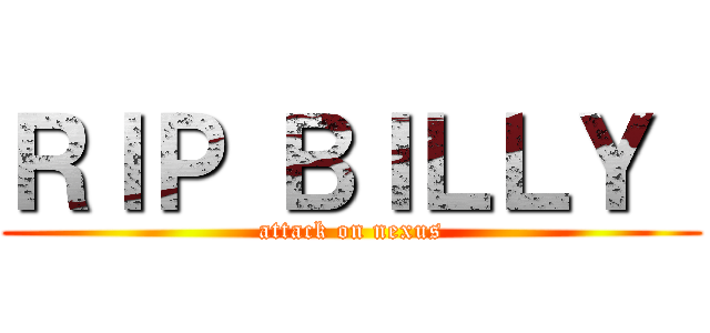 ＲＩＰ ＢＩＬＬＹ  (attack on nexus)