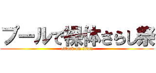 プールで裸体さらし祭 (attack on titan)