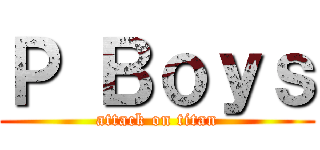 Ｐ Ｂｏｙｓ (attack on titan)