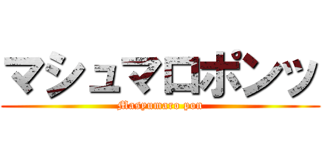 マシュマロポンッ (Masyumaro pon)