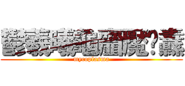 鬱羲曦龜齏魘靊纛 (mycoplasma)