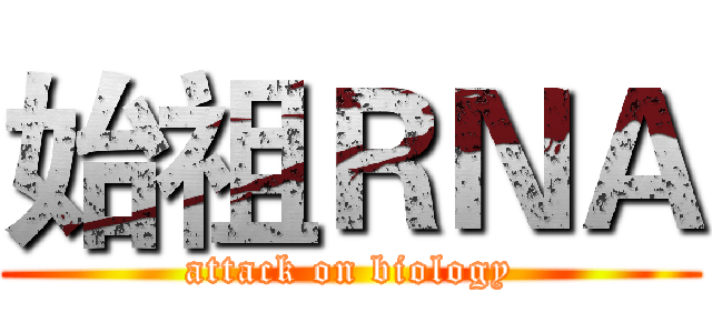 始祖ＲＮＡ (attack on biology)