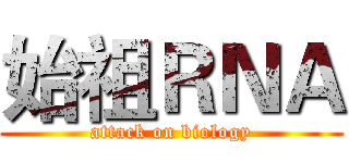 始祖ＲＮＡ (attack on biology)