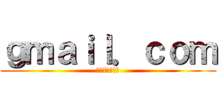 ｇｍａｉｌ．ｃｏｍ (メールアドレス)