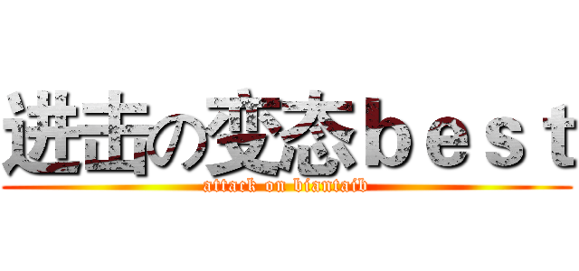 进击の变态ｂｅｓｔ (attack on biantaib)