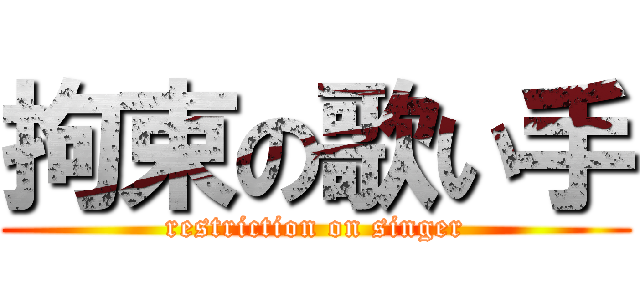拘束の歌い手 (restriction on singer)