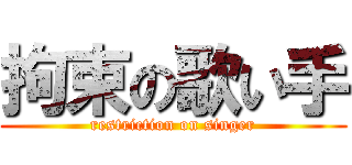 拘束の歌い手 (restriction on singer)