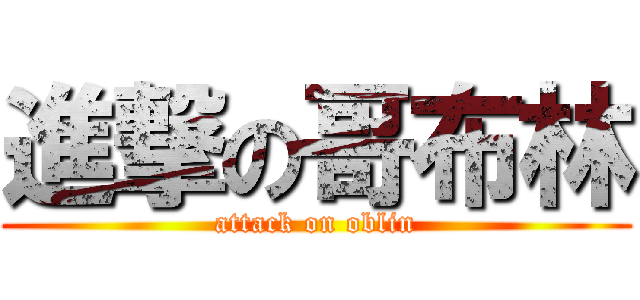 進撃の哥布林 (attack on oblin)