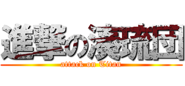 進撃の湊琉団 (attack on Titan)