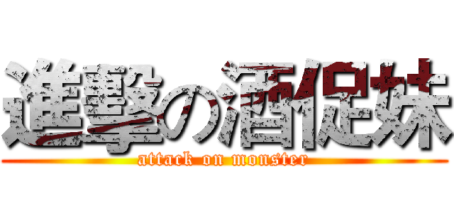 進擊の酒促妹 (attack on monster)