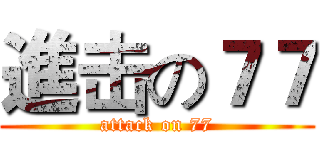 進击の７７ (attack on 77)