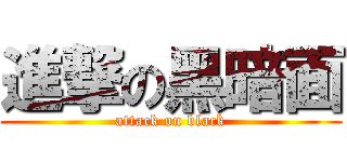 進撃の黑暗面 (attack on black)