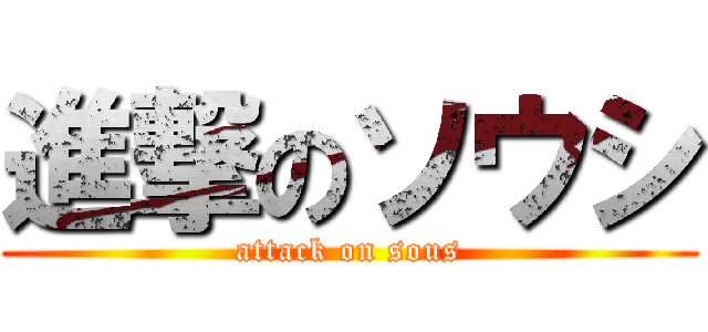 進撃のソウシ (attack on sous)