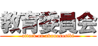 教育委員会 (attack on akunososiki)