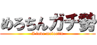 めろちんガチ勢 (I love meloctin)