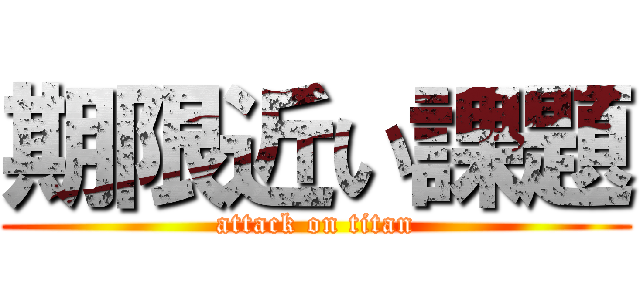 期限近い課題 (attack on titan)