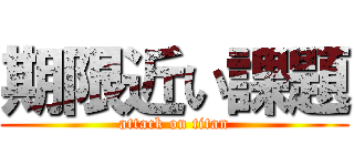 期限近い課題 (attack on titan)