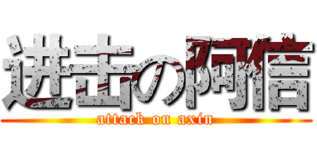 进击の阿信 (attack on axin)