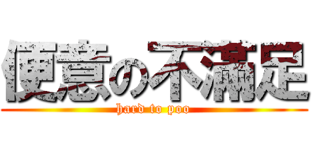 便意の不滿足 (hard to poo)