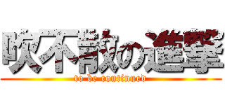 吹不散の進撃 (to be continued)