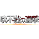 吹不散の進撃 (to be continued)