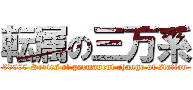 転属の三万系 (30000 Series of permanent change of station)
