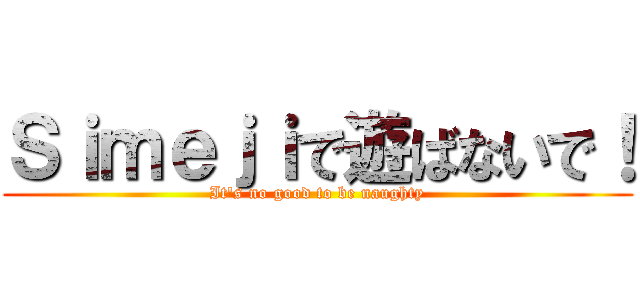 Ｓｉｍｅｊｉで遊ばないで！ (It's no good to be naughty)