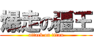 爆走の疆王 (attack on titan)
