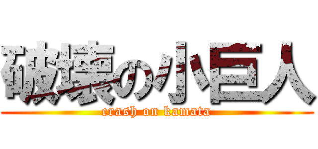 破壊の小巨人 (crash on kamata)