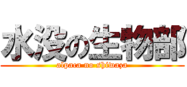 水没の生物部 (alpaca no shiwaza)