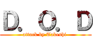 Ｄ．Ｏ．Ｄ (attack by Takeshi )