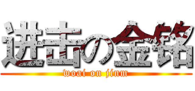 进击の金铭 (woai on jinm)