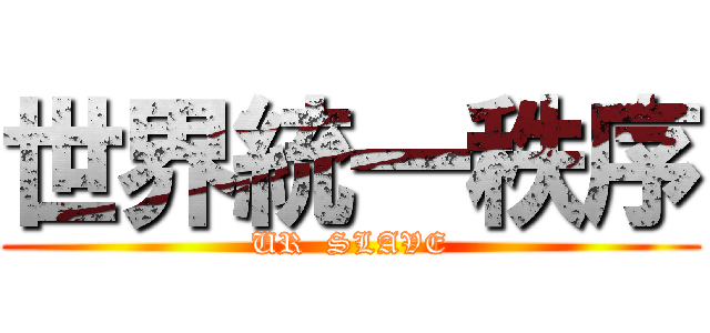 世界統一秩序 (UR  SLAVE)