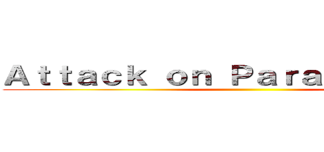 Ａｔｔａｃｋ ｏｎ Ｐａｒａｎｇｔｒｉｔｉｓ ()
