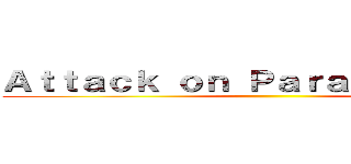 Ａｔｔａｃｋ ｏｎ Ｐａｒａｎｇｔｒｉｔｉｓ ()