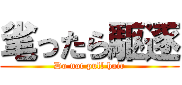 毟ったら駆逐 (Do not pull hair)