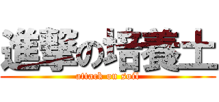 進撃の培養土 (attack on soil)