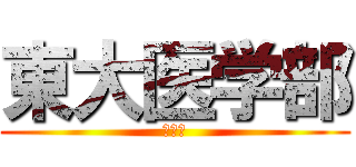 東大医学部 (頭悪い)