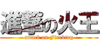 進撃の火王 (attack on Fireking)