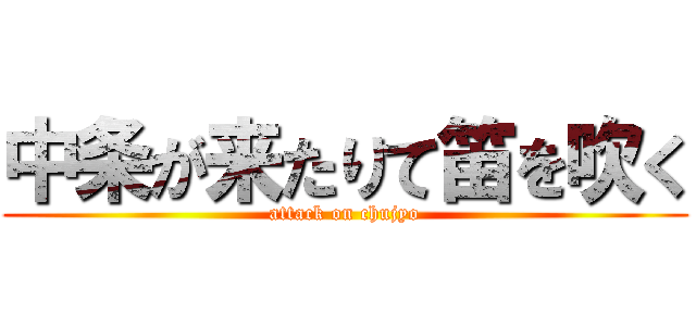 中条が来たりて笛を吹く (attack on chujyo)
