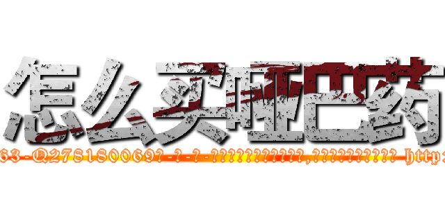 怎么买哑巴药 (怎么买哑巴药【电-186x2687x6963-Q278180069元-吉-药-业】我们做的是长期生意,靠的是老客户长期支持 http://sngk.net/Qqg9pm
)