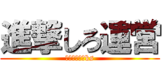 進撃しろ運営 (はよ仕事しろks)